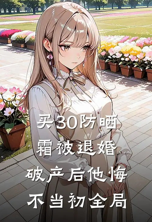买30防晒霜被退婚，破产后他悔不当初全局