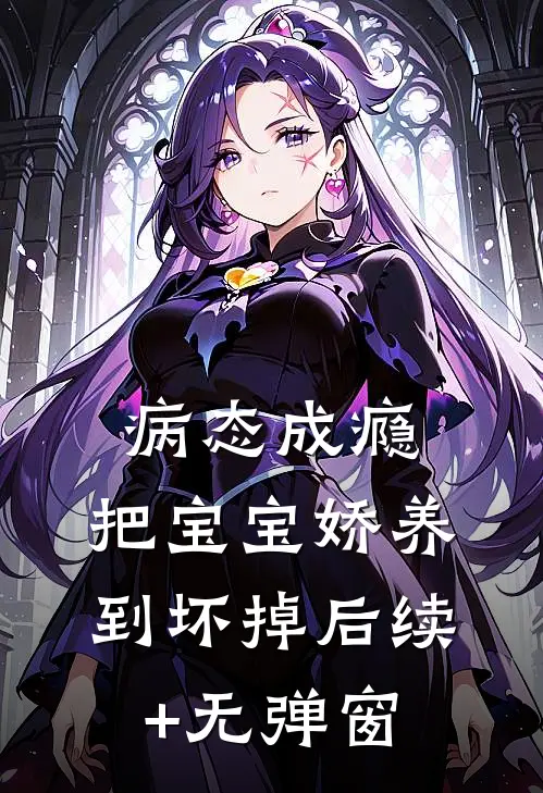 病态成瘾：把宝宝娇养到坏掉后续+无弹窗