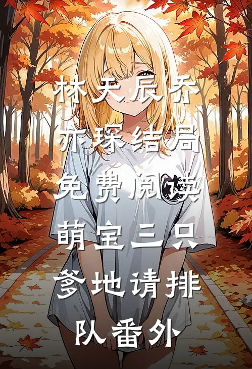 林天辰乔亦琛结局免费阅读萌宝三只：爹地请排队番外