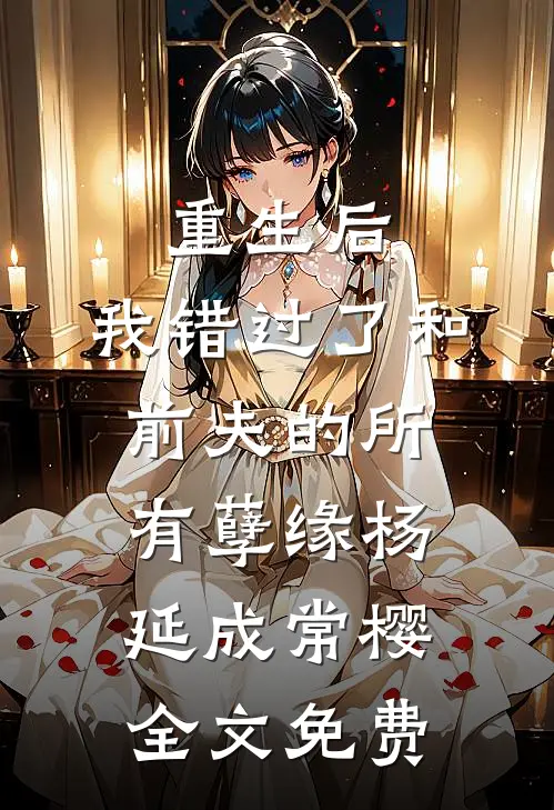 重生后，我错过了和前夫的所有孽缘杨延成常樱全文免费