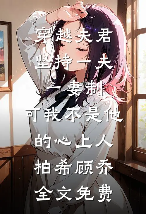 穿越夫君坚持一夫一妻制，可我不是他的心上人柏希顾乔全文免费