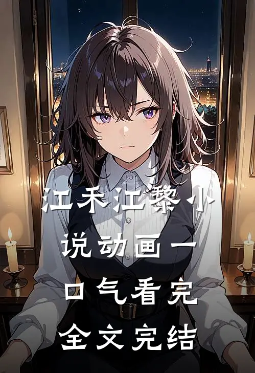 江禾江黎小说动画一口气看完全文完结