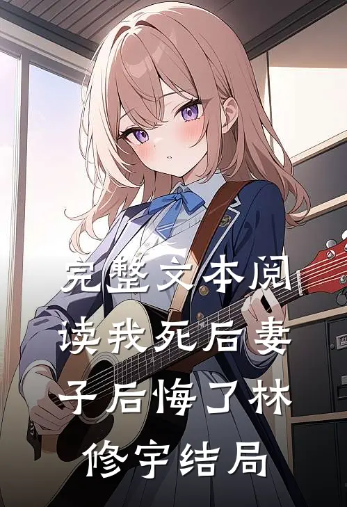 完整文本阅读我死后妻子后悔了林修宇结局