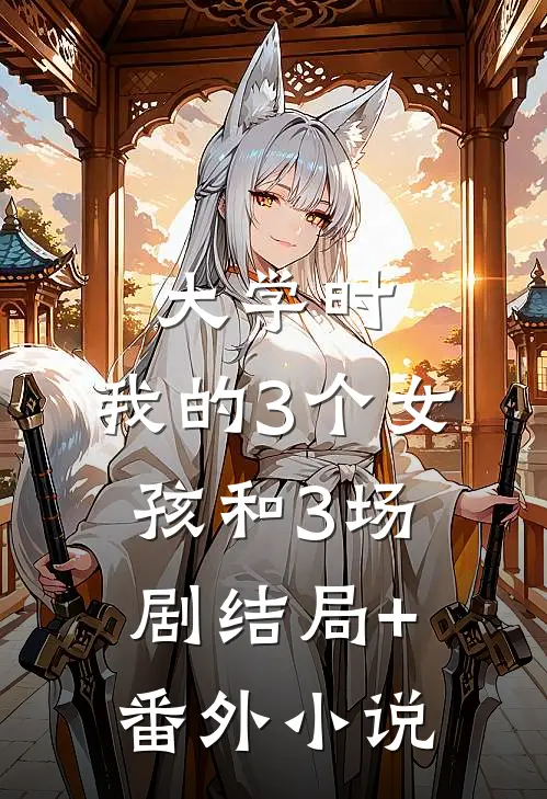 大学时，我的3个女孩和3场剧结局+番外小说