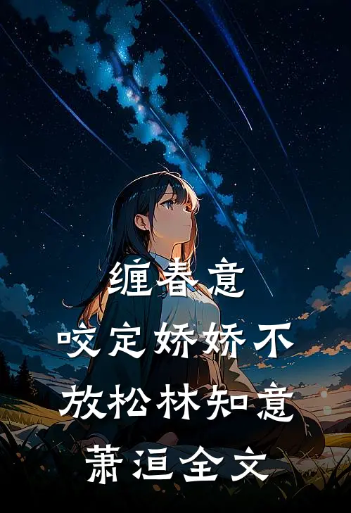 缠春意：咬定娇娇不放松林知意萧洹全文