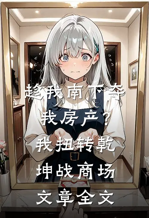 趁我南下夺我房产？我扭转乾坤战商场文章全文