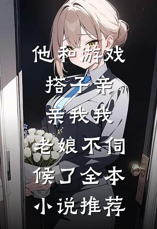 他和游戏搭子亲亲我我，老娘不伺候了全本小说推荐