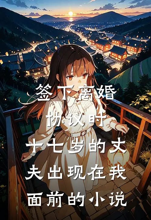 签下离婚协议时，十七岁的丈夫出现在我面前的小说
