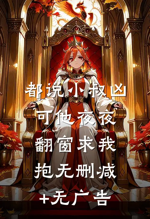 都说小叔凶，可他夜夜翻窗求我抱无删减+无广告