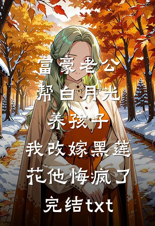 富豪老公帮白月光养孩子，我改嫁黑莲花他悔疯了完结txt