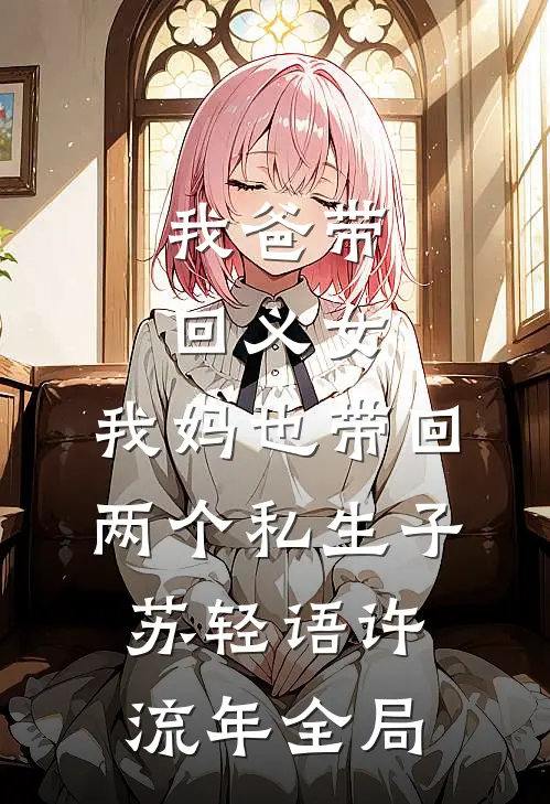 我爸带回义女，我妈也带回两个私生子苏轻语许流年全局