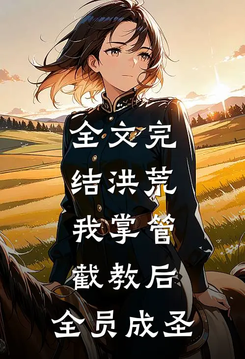 全文完结洪荒：我掌管截教后，全员成圣
