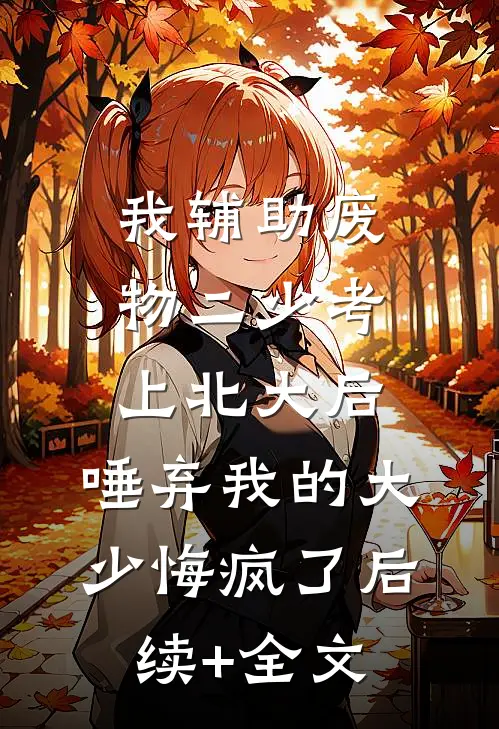 我辅助废物二少考上北大后，唾弃我的大少悔疯了后续+全文