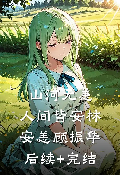 山河无恙，人间皆安林安恙顾振华后续+完结