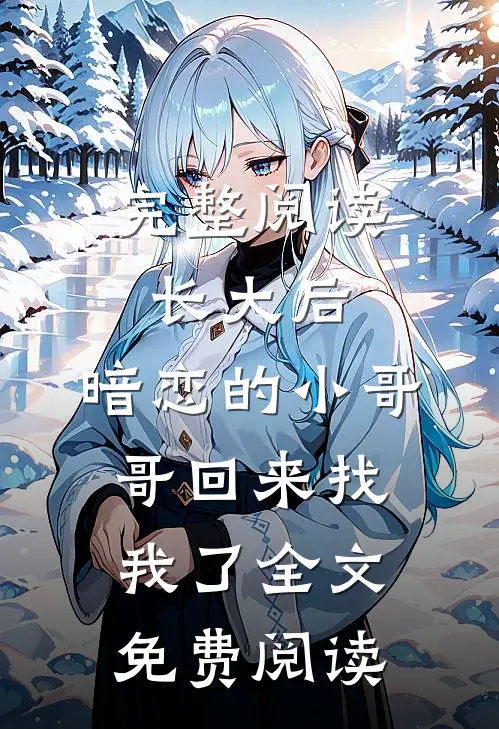 完整阅读长大后,暗恋的小哥哥回来找我了全文免费阅读
