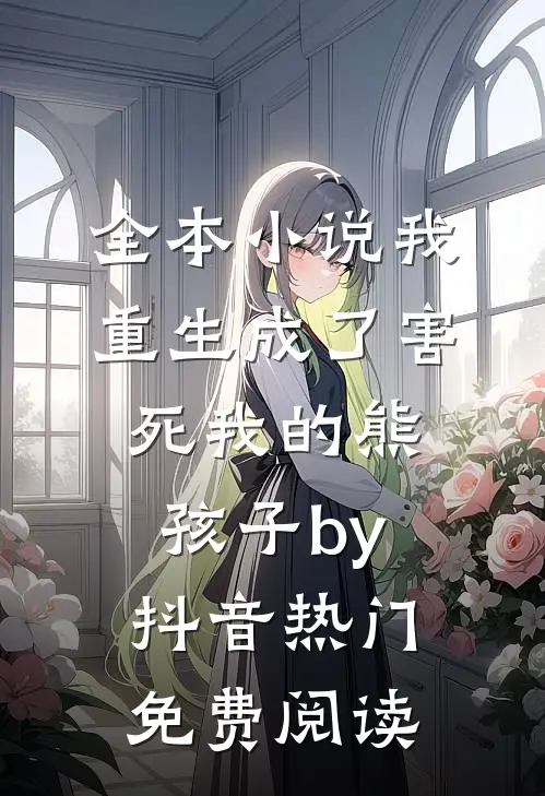 全本小说我重生成了害死我的熊孩子by抖音热门免费阅读