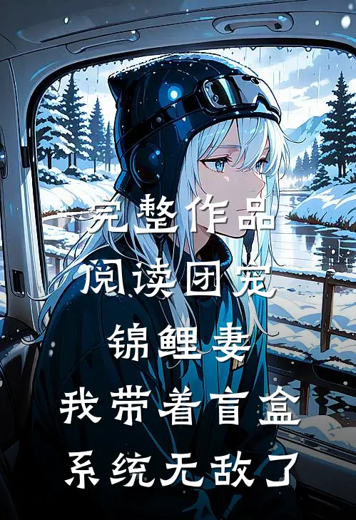 完整作品阅读团宠锦鲤妻：我带着盲盒系统无敌了