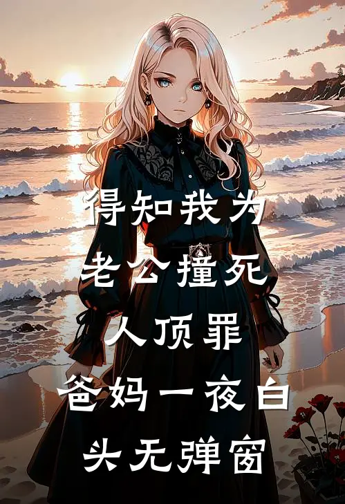 得知我为老公撞死人顶罪，爸妈一夜白头无弹窗