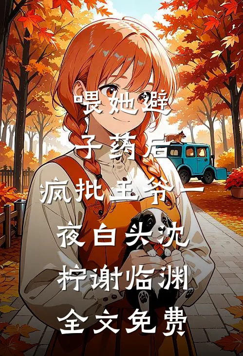 喂她避子药后，疯批王爷一夜白头沈柠谢临渊全文免费