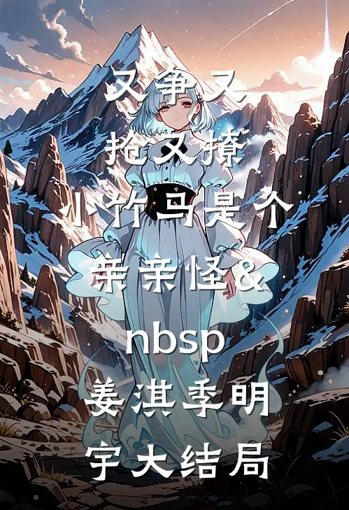 又争又抢又撩，小竹马是个亲亲怪&nbsp;姜淇季明宇大结局