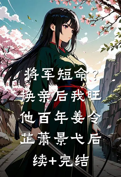 将军短命？换亲后我旺他百年姜令芷萧景弋后续+完结