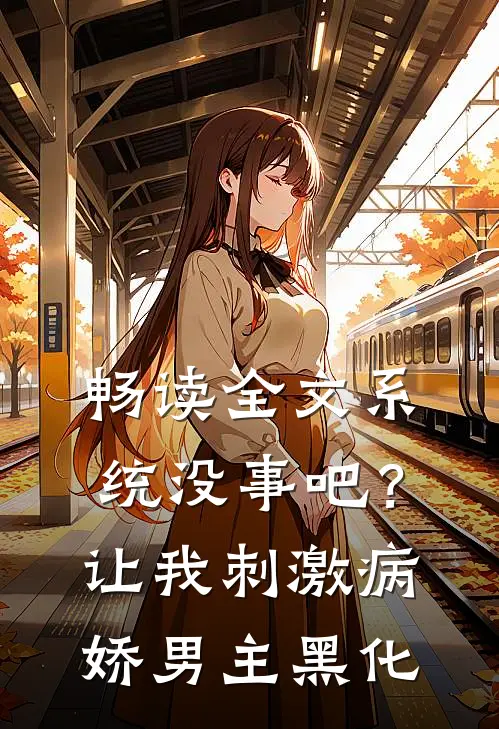 畅读全文系统没事吧？让我刺激病娇男主黑化