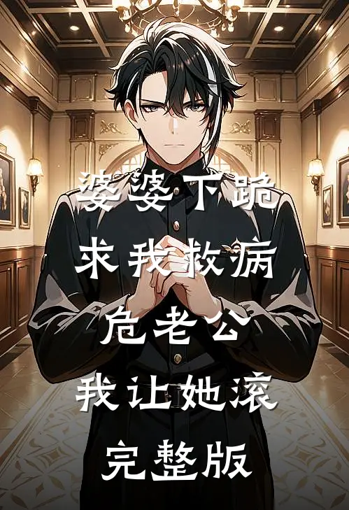 婆婆下跪求我救病危老公，我让她滚完整版