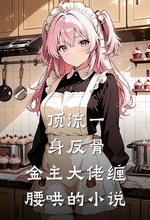 顶流一身反骨，金主大佬缠腰哄的小说
