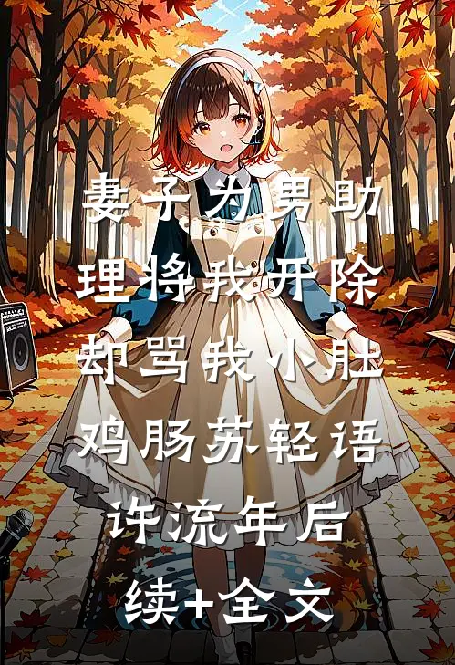 妻子为男助理将我开除，却骂我小肚鸡肠苏轻语许流年后续+全文