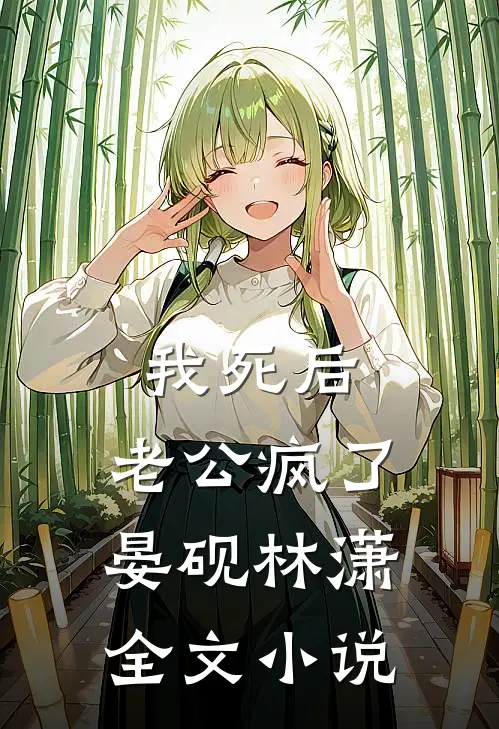 我死后，老公疯了晏砚林潇全文小说
