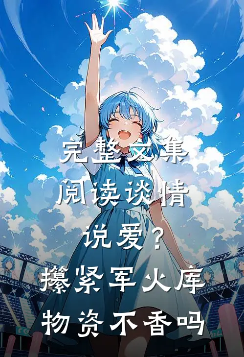 完整文集阅读谈情说爱？攥紧军火库物资不香吗