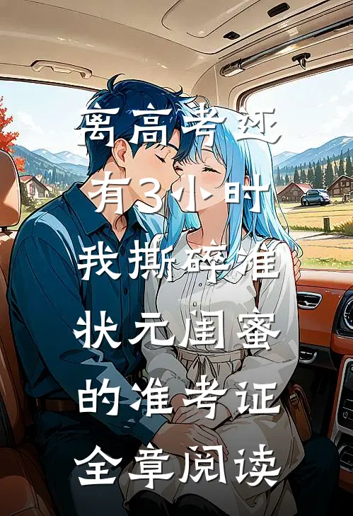 离高考还有3小时，我撕碎准状元闺蜜的准考证全章阅读