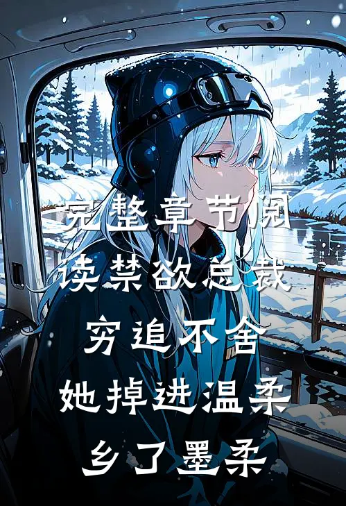 完整章节阅读禁欲总裁穷追不舍,她掉进温柔乡了墨柔