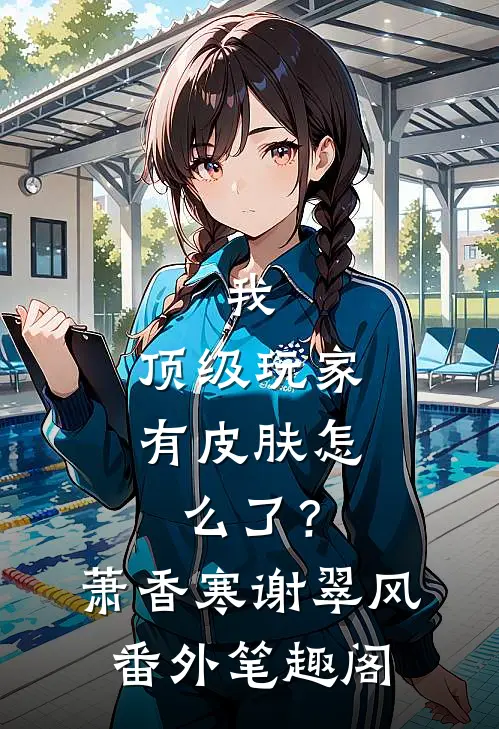 我，顶级玩家，有皮肤怎么了？：萧香寒谢翠风番外笔趣阁