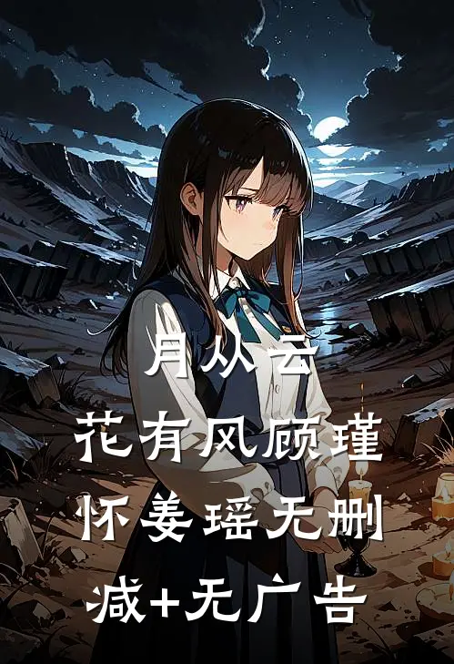 月从云，花有风顾瑾怀姜瑶无删减+无广告