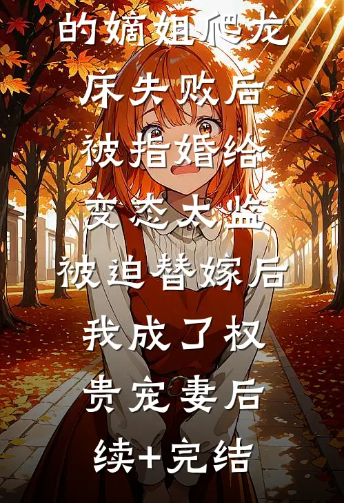 爱攀附权贵的嫡姐爬龙床失败后被指婚给变态太监，被迫替嫁后，我成了权贵宠妻后续+完结