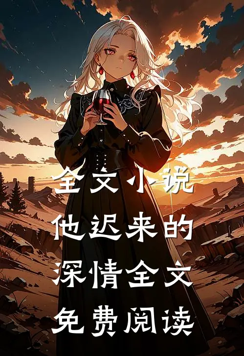 全文小说他迟来的深情全文免费阅读