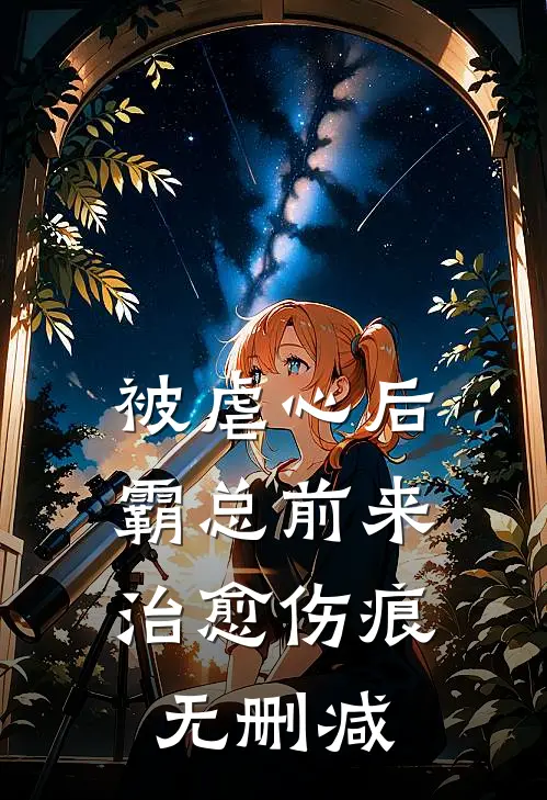 被虐心后，霸总前来治愈伤痕无删减