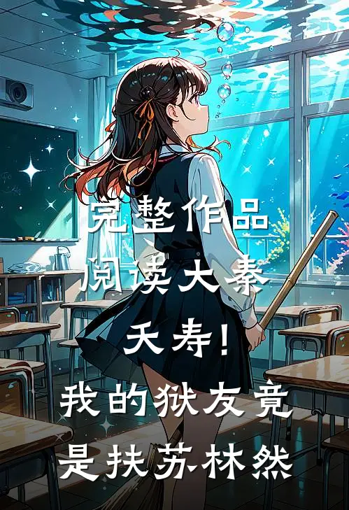 完整作品阅读大秦:夭寿!我的狱友竟是扶苏林然