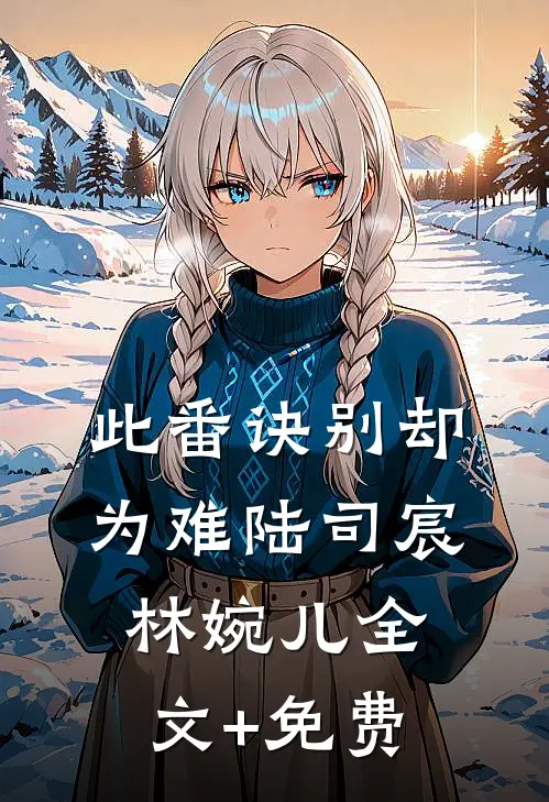 此番诀别却为难陆司宸林婉儿全文+免费