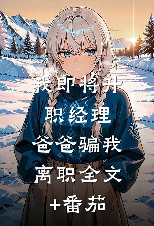 我即将升职经理，爸爸骗我离职全文+番茄
