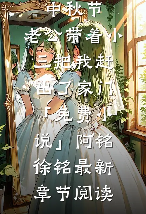 中秋节，老公带着小三把我赶出了家门「免费小说」阿铭徐铭最新章节阅读