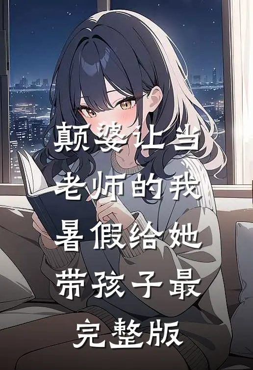 颠婆让当老师的我暑假给她带孩子最完整版