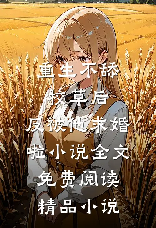重生不舔校草后,反被他求婚啦小说全文免费阅读精品小说