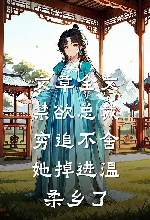 文章全文禁欲总裁穷追不舍，她掉进温柔乡了