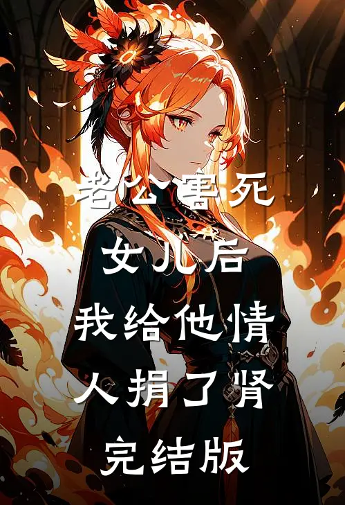 老公害死女儿后，我给他情人捐了肾完结版