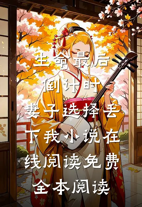 生命最后倒计时，妻子选择丢下我小说在线阅读免费全本阅读