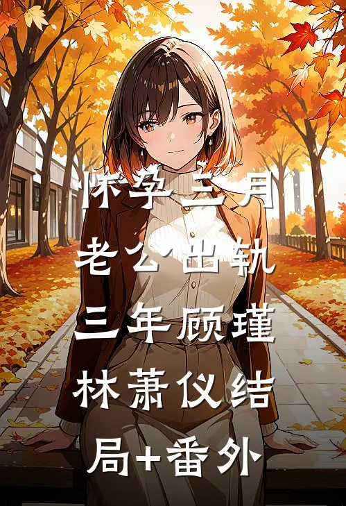 怀孕三月，老公出轨三年顾瑾林萧仪结局+番外