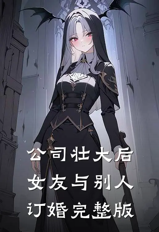公司壮大后，女友与别人订婚完整版