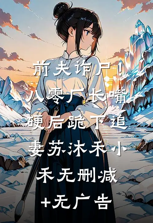 前夫诈尸！八零厂长嘴硬后跪下追妻苏沐禾小禾无删减+无广告